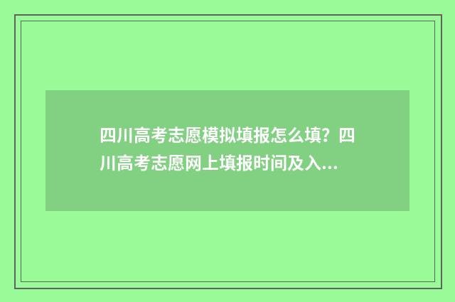 四川高考志愿模拟填报怎么填？四川高考志愿网上填报时间及入口 四川高考志愿模拟填报,2024