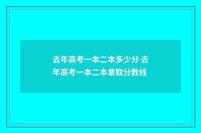去年高考一本二本多少分 去年高考一本二本录取分数线