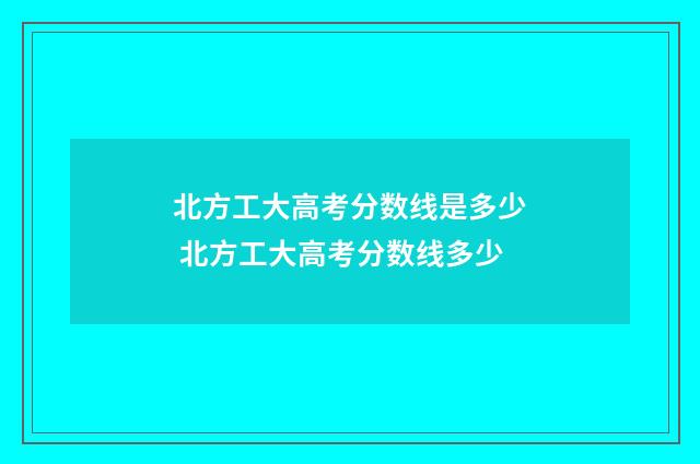 北方工大高考分数线是多少 北方工大高考分数线多少