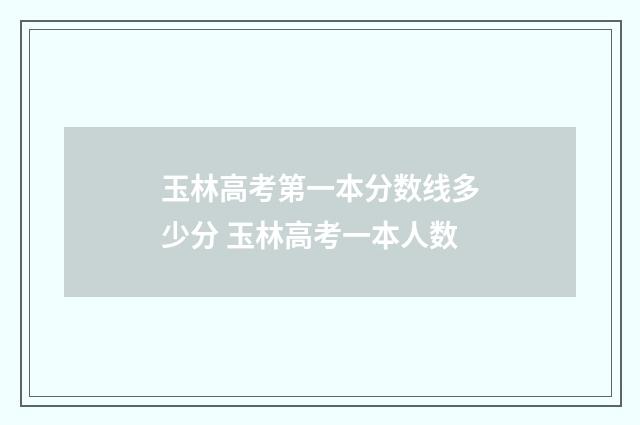玉林高考第一本分数线多少分 玉林高考一本人数