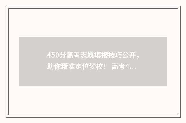 450分高考志愿填报技巧公开，助你精准定位梦校！ 高考450分可以报什么学校