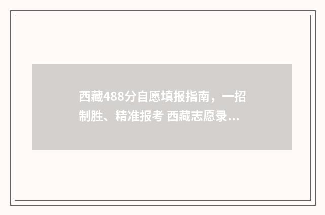 西藏488分自愿填报指南，一招制胜、精准报考 西藏志愿录取