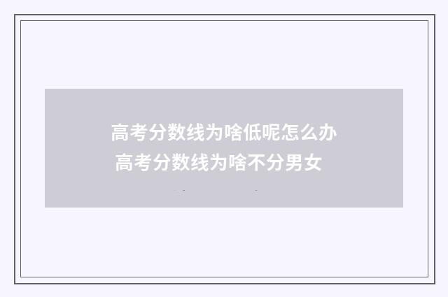 高考分数线为啥低呢怎么办 高考分数线为啥不分男女