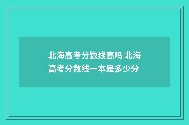 北海高考分数线高吗 北海高考分数线一本是多少分