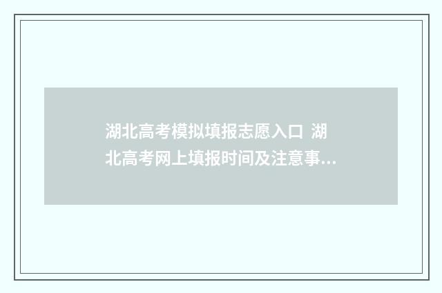 湖北高考模拟填报志愿入口 湖北高考网上填报时间及注意事项 湖北高考模拟填报志愿网站