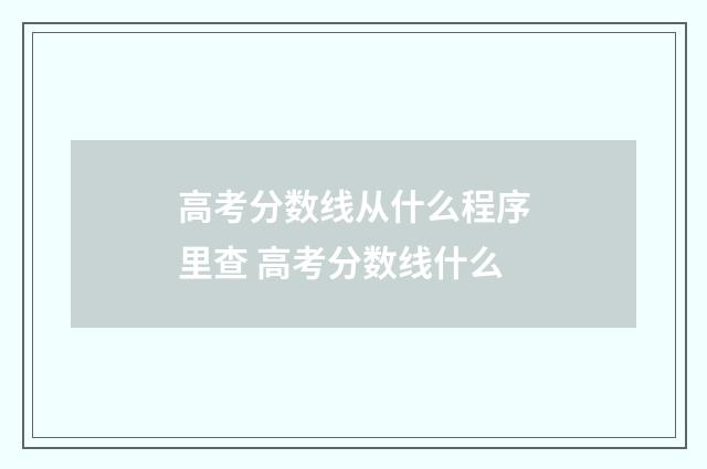高考分数线从什么程序里查 高考分数线什么