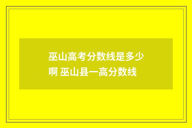 巫山高考分数线是多少啊 巫山县一高分数线