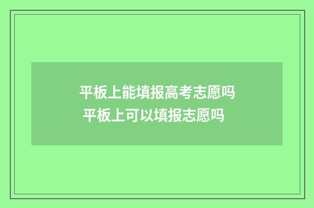 平板上能填报高考志愿吗 平板上可以填报志愿吗