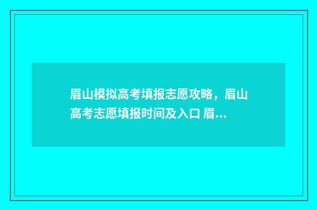 眉山模拟高考填报志愿攻略，眉山高考志愿填报时间及入口 眉山高考政策