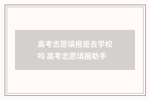 高考志愿填报是去学校吗 高考志愿填报助手
