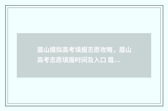 眉山模拟高考填报志愿攻略，眉山高考志愿填报时间及入口 眉山高考政策