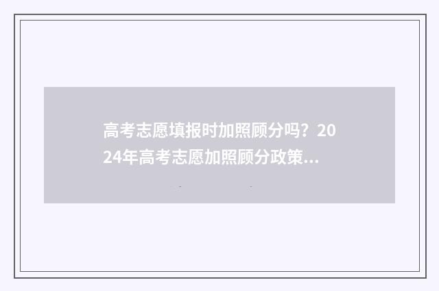 高考志愿填报时加照顾分吗？2024年高考志愿加照顾分政策汇总 山西高考志愿填报时间