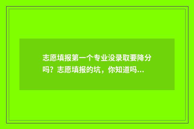 志愿填报第一个专业没录取要降分吗？志愿填报的坑，你知道吗？ 志愿填报第一个填冲刺还是稳妥的?