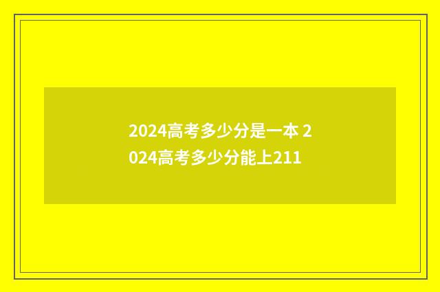 2024高考多少分是一本 2024高考多少分能上211