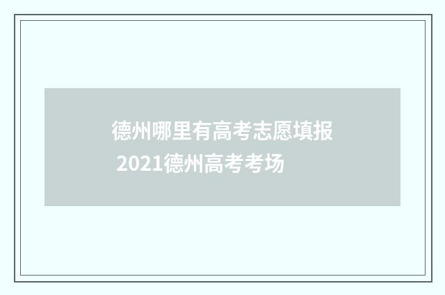 德州哪里有高考志愿填报 2021德州高考考场