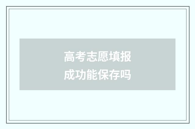 高考志愿填报成功能保存吗