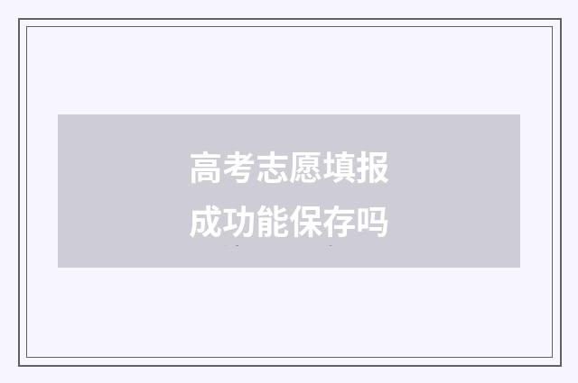 高考志愿填报成功能保存吗