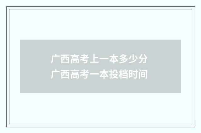 广西高考上一本多少分 广西高考一本投档时间