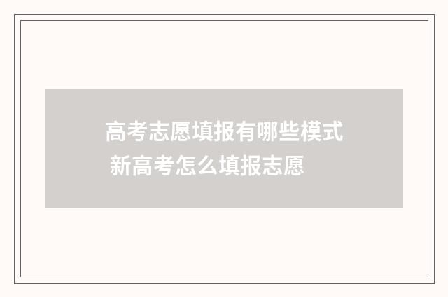 高考志愿填报有哪些模式 新高考怎么填报志愿