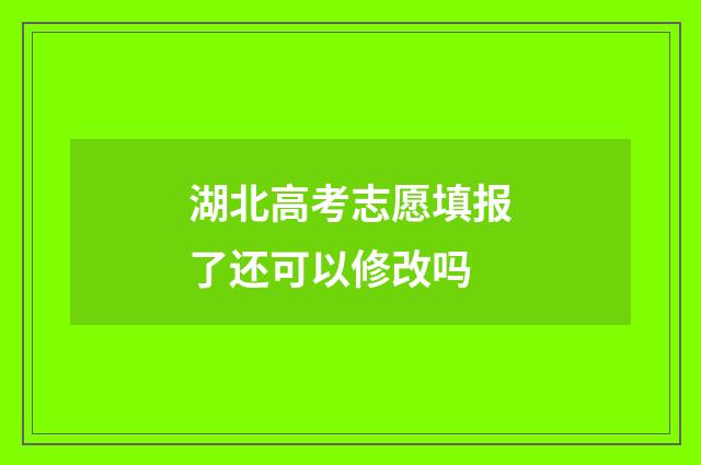 湖北高考志愿填报了还可以修改吗