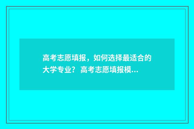 高考志愿填报，如何选择最适合的大学专业？ 高考志愿填报模拟