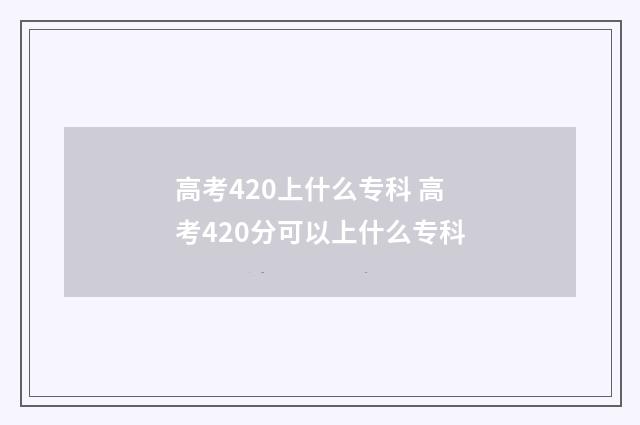 高考420上什么专科 高考420分可以上什么专科