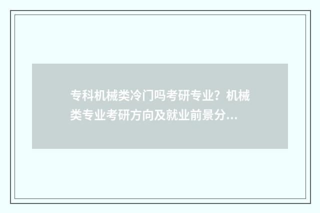 专科机械类冷门吗考研专业？机械类专业考研方向及就业前景分析 专科机械类最吃香的专业