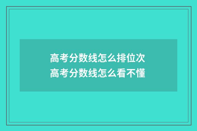 高考分数线怎么排位次 高考分数线怎么看不懂