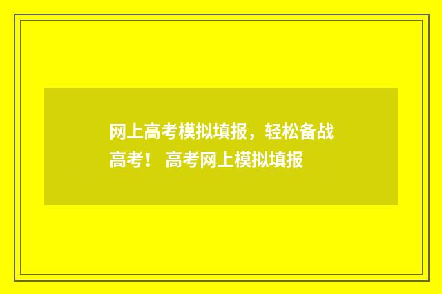 网上高考模拟填报，轻松备战高考！ 高考网上模拟填报