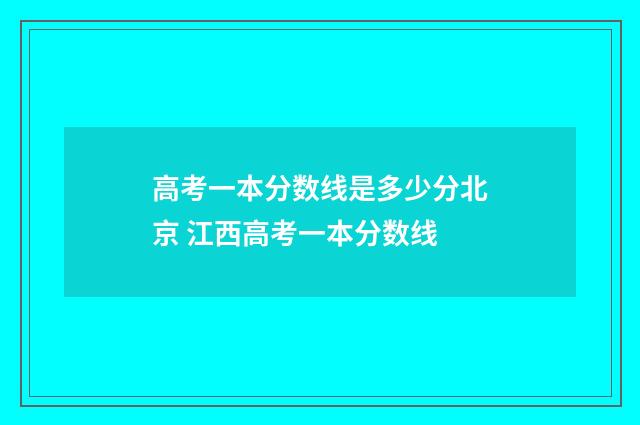 高考一本分数线是多少分北京 江西高考一本分数线