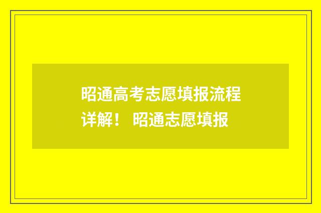 昭通高考志愿填报流程详解！ 昭通志愿填报