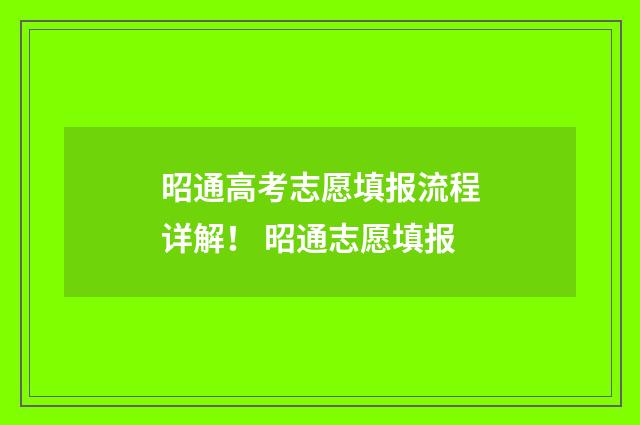 昭通高考志愿填报流程详解！ 昭通志愿填报