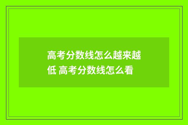 高考分数线怎么越来越低 高考分数线怎么看