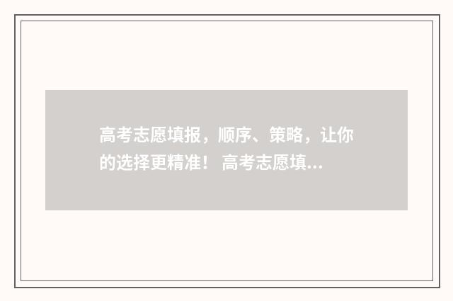 高考志愿填报，顺序、策略，让你的选择更精准！ 高考志愿填报助手