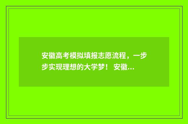安徽高考模拟填报志愿流程，一步步实现理想的大学梦！ 安徽高考模拟填报视频
