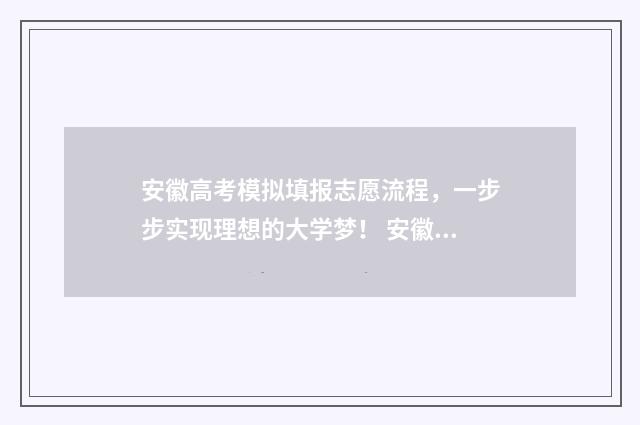 安徽高考模拟填报志愿流程，一步步实现理想的大学梦！ 安徽高考模拟填报视频
