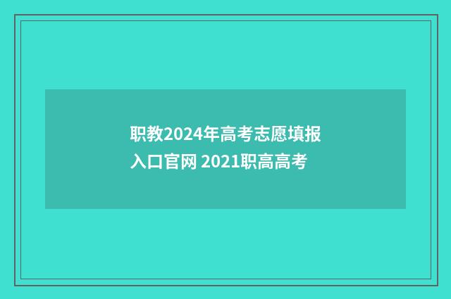 职教2024年高考志愿填报入口官网 2021职高高考