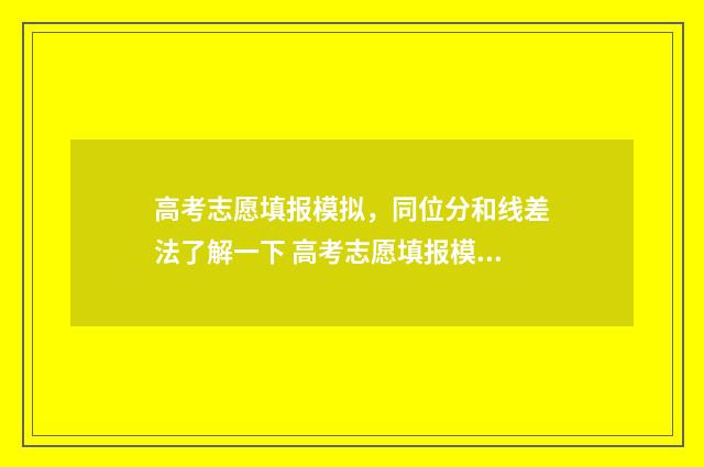 高考志愿填报模拟，同位分和线差法了解一下 高考志愿填报模拟免费