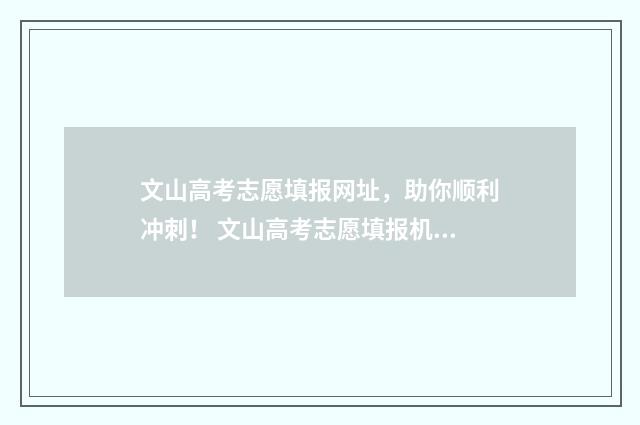 文山高考志愿填报网址，助你顺利冲刺！ 文山高考志愿填报机构