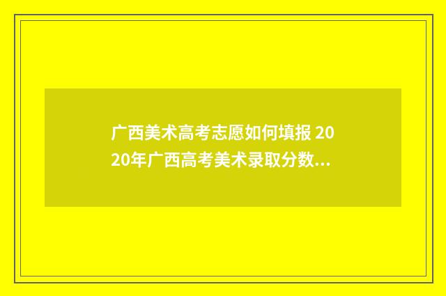 广西美术高考志愿如何填报 2020年广西高考美术录取分数线公布