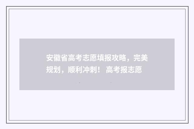 安徽省高考志愿填报攻略，完美规划，顺利冲刺！ 高考报志愿