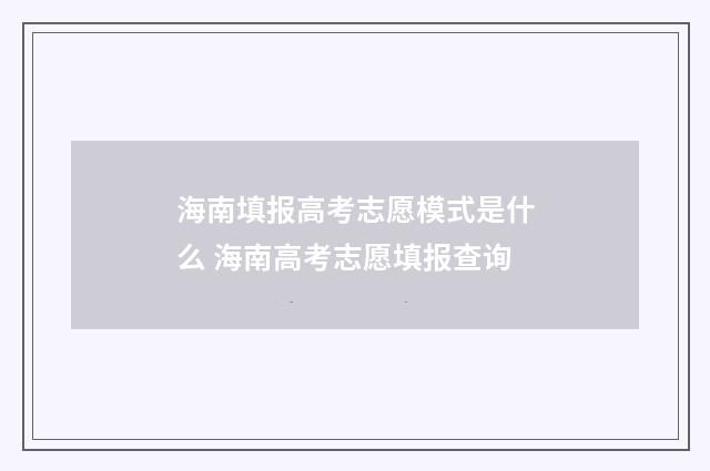 海南填报高考志愿模式是什么 海南高考志愿填报查询