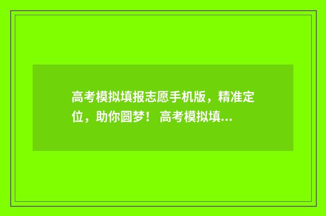 高考模拟填报志愿手机版，精准定位，助你圆梦！ 高考模拟填报志愿必须填吗