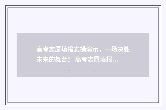 高考志愿填报实操演示，一场决胜未来的舞台！ 高考志愿填报实战视频