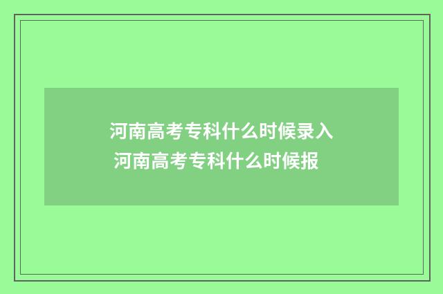 河南高考专科什么时候录入 河南高考专科什么时候报