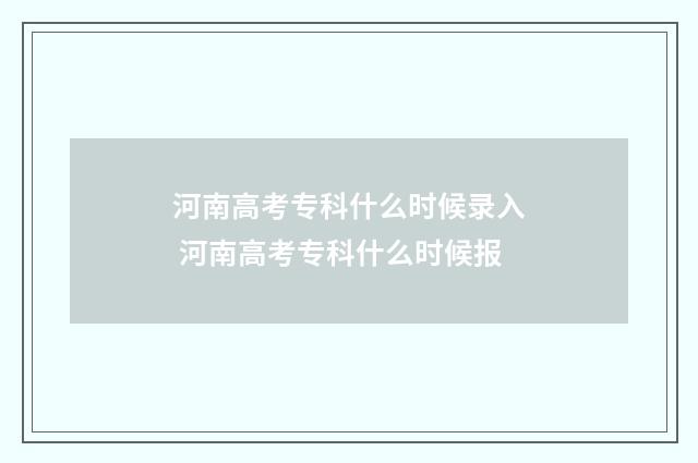 河南高考专科什么时候录入 河南高考专科什么时候报
