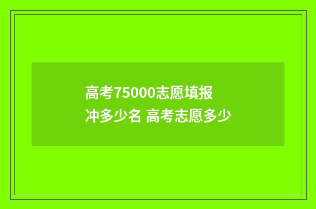 高考75000志愿填报冲多少名 高考志愿多少