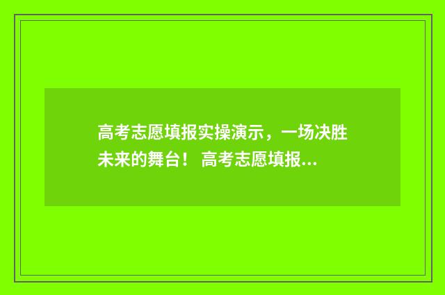 高考志愿填报实操演示，一场决胜未来的舞台！ 高考志愿填报实战视频