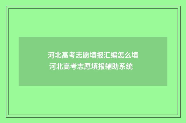 河北高考志愿填报汇编怎么填 河北高考志愿填报辅助系统