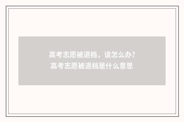 高考志愿被退档，该怎么办？ 高考志愿被退档是什么意思